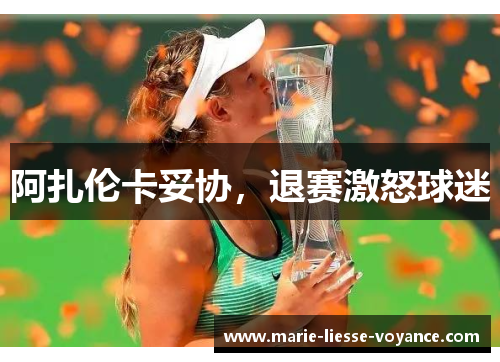 阿扎伦卡妥协，退赛激怒球迷