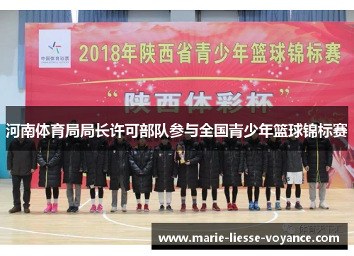 河南体育局局长许可部队参与全国青少年篮球锦标赛