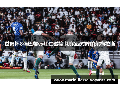 世俱杯8强巴黎vs拜仁碰撞 切尔西对阵帕尔梅拉斯