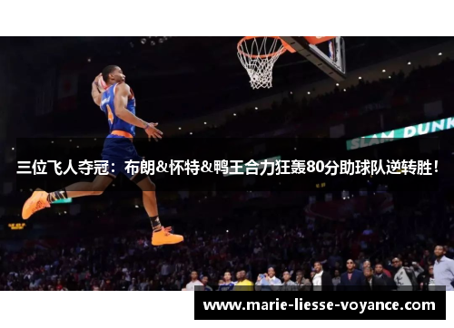 三位飞人夺冠：布朗&怀特&鸭王合力狂轰80分助球队逆转胜！